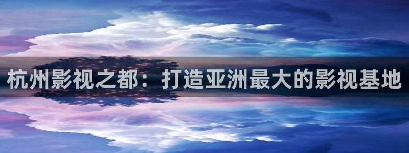 红色天空免费完整版：杭州影视之都：打造亚洲最大的影视基地